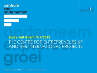 Study visit Ghent: 9/7/2012
THE CENTRE FOR ENTREPRENEURSHIP
AND HER INTERNATIONAL PROJECTS
 