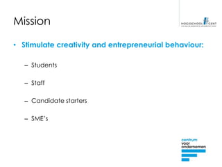 Mission

• Stimulate creativity and entrepreneurial behaviour:

   – Students

   – Staff

   – Candidate starters

   – SME’s
 