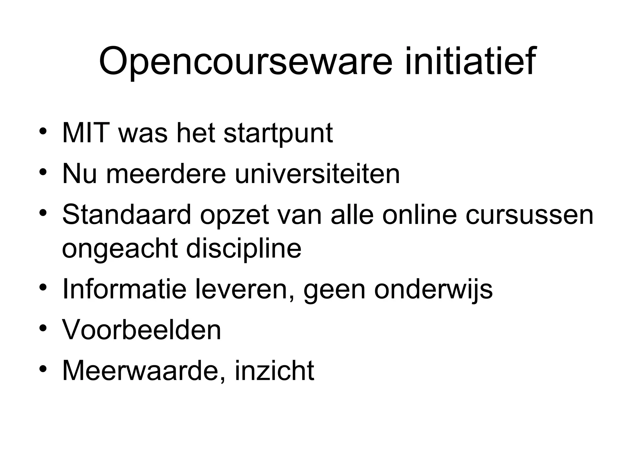 Opencourseware initiatief MIT was het startpunt Nu meerdere universiteiten Standaard opzet van alle online cursussen ongeacht discipline Informatie leveren, geen onderwijs Voorbeelden Meerwaarde, inzicht  