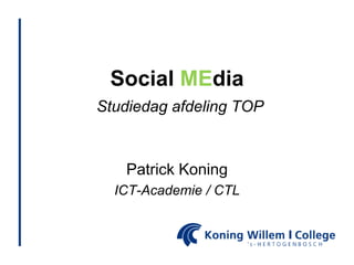 Social MEdiaStudiedag afdeling TOP Patrick Koning ICT-Academie / CTL 