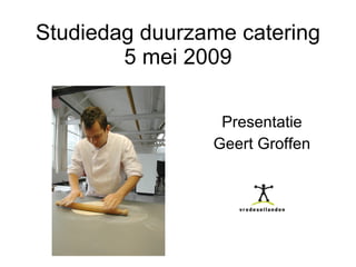 Studiedag duurzame catering 5 mei 2009 Presentatie Geert Groffen 