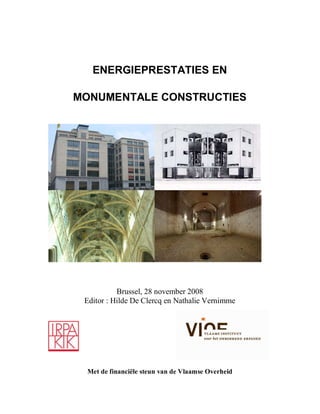 ENERGIEPRESTATIES EN

MONUMENTALE CONSTRUCTIES




           Brussel, 28 november 2008
 Editor : Hilde De Clercq en Nathalie Vernimme




 Met de financiële steun van de Vlaamse Overheid
 