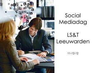 Social
Mediadag

   LS&T
Leeuwarden

   11-12-12
 