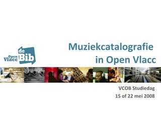 Muziekcatalografie  in Open Vlacc VCOB Studiedag 15 of 22 mei 2008 