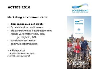 ACTIES 2016
10
Marketing en communicatie
• Campagne aug-okt 2016 :
- Scheldeland te positioneren
- als aantrekkelijke fiet...
