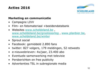 Acties 2016
12
Marketing en communicatie
• Campagne LIVV
• Film- en fotomateriaal +beeldendatabank
• Websites www.scheldel...