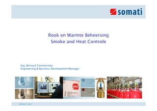 Rook en Warmte Beheersing
                     Smoke and Heat Controle




 Ing. Bernard Temmerman
 Engineering & Business Development Manager




                                                NL



BTN 22/11/2011
 