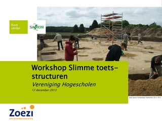 Workshop Slimme toetsstructuren
Vereniging Hogescholen
12 december 2013
Bron Saxion Archeologie Fieldschool 2012-2013

 