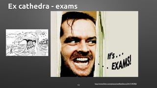 Ex cathedra - exams
http://www.ﬂickr.com/photos/wolﬂawlibrary/2417195782/
14
 