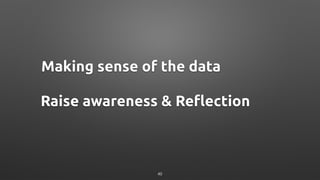 Making sense of the data
Raise awareness & Reflection
40
 