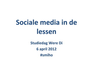 Sociale media in de
       lessen
    Studiedag Were Di
       6 april 2012
         #smiho
 