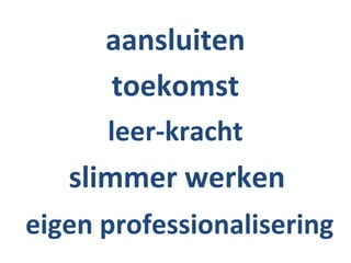 aansluiten
      toekomst
      leer-kracht
   slimmer werken
eigen professionalisering
 