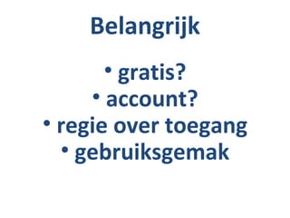 Belangrijk
       • gratis?
     • account?
• regie over toegang
  • gebruiksgemak
 