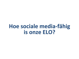 Hoe sociale media-fähig
     is onze ELO?
 