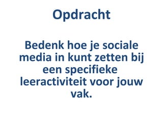 Opdracht

 Bedenk hoe je sociale
media in kunt zetten bij
    een specifieke
leeractiviteit voor jouw
          vak.
 