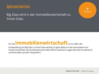 DigitalmeetsRealEstate
GAWLITTA.COM Digital Strategy
Social Media Monitoring gehört zu jeder Big
Data Strategie dazu. Hierzu gehören die
Analyse eigener, wie auch von grundlegenden
Social Media Aktivitäten.
W!
Wissen
Nutzerzahlen 2015
 
Facebook: 1,44 Mrd.
Deutschland: 28 Mio.
!
YouTube: Pro Tag 4 Mrd.
Videos
!
LinkedIn: 300 Mio.
Deutschland: 6 Mio.
 