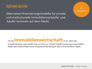 DigitalmeetsRealEstate
GAWLITTA.COM Digital Strategy
Crowdfunding Plattformen für die
Immobilienwirtschaft - 3 Beispiele.
F!
Finanzieren
 