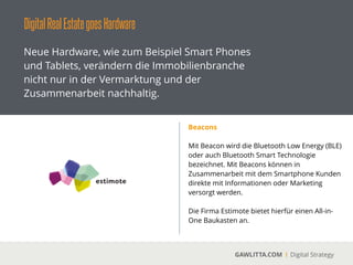 DigitalRealEstategoesHardware
GAWLITTA.COM Digital Strategy
Neue Hardware, wie zum Beispiel Smart Phones
und Tablets, verändern die Immobilienbranche
nicht nur in der Vermarktung und der
Zusammenarbeit nachhaltig.
Eigener Cloud Server
 
Sie wollen ihre Daten sicher aufbewahren und
trotzdem alle relevanten Dateien mit ihren
Mitarbeitern, Partnern oder Kunden teilen? Ein
eigener Cloud Server bietet hierfür die richtige
Lösung.
!
Protonet aus Hamburg bietet hierfür das
passende Produkt an.
 