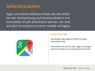 DigitalRealEstategoesApp-Software
GAWLITTA.COM Digital Strategy
Apps sind kleine Software-Tools, die die Arbeit
bei der Vermarktung und Kommunikation von
Immobilien-Proﬁs erleichtern können. Sie sind
auf dem Smartphone immer mobile verfügbar.
COMFORT HighStreets App
 
An jedem Ort der Welt ermöglicht COMFORT
HighStreets den Zugriﬀ auf die relevanten
Kennziﬀern für 170 deutsche Einkaufsstädte
und deren wichtigen Einkaufsstraßen.
!
 