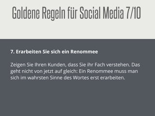 GoldeneRegelnfürSocialMedia2/10
!
2. Machen Sie nicht alles mit
!
Sie müssen nicht jeden Hype mitmachen, aber Sie sollten
die Augen oﬀen halten, welche neuen Möglichkeiten sich
Ihnen bieten.
 
