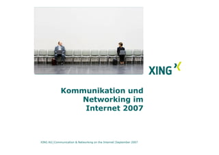 Kommunikation und
                 Networking im
                 Internet 2007



XING AG Communication & Networking on the Internet September 2007
 