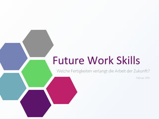 Future	
  Work	
  Skills	
  
Welche Fertigkeiten verlangt die Arbeit der Zukunft?
Februar 2015
 