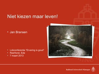 Niet kiezen maar leven!


• Jan Bransen




• Lobconferentie “Ervaring is goud”
• ReeHorst, Ede
• 7 maart 2013
 