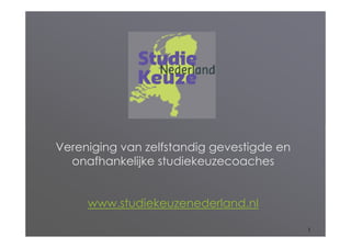 Vereniging van zelfstandig gevestigde en
  onafhankelijke studiekeuzecoaches


     www.studiekeuzenederland.nl

                                           1
 