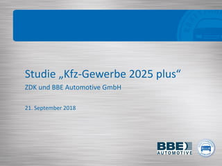 Studie „Kfz-Gewerbe 2025 plus“
ZDK und BBE Automotive GmbH
21. September 2018
 