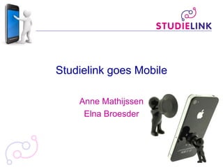 Studielink goes Mobile
Anne Mathijssen
Elna Broesder
 