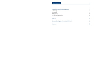 INHALTSVERZEICHNIS 3 
Mobile-Rich-Media-Werbewirkungsstudie 
I. Einleitung 
II. Methode 
III. Ergebnisse 
IV. Fazit und Implikationen 
Experten 
Bundesverband Digitale Wirtschaft (BVDW) e. V. 
Impressum 
4 
4 
6 
17 
31 
34 
36 
38 
 