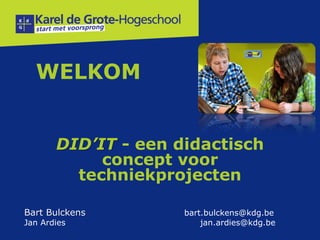 WELKOM
DID’IT - een didactisch
concept voor
techniekprojecten
Bart Bulckens bart.bulckens@kdg.be
Jan Ardies jan.ardies@kdg.be
 