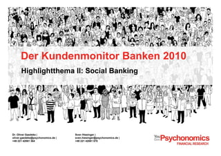 Der Kundenmonitor Banken 2010
Highlightthema II: Social Banking
Sven Hiesinger |
sven.hiesinger@psychonomics.de |
+49 221 42061 570
Dr. Oliver Gaedeke |
oliver.gaedeke@psychonomics.de |
+49 221 42061 364
 