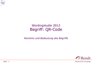 Wordingstudie 2012
              Begriff: QR-Code

          Kenntnis und Bedeutung des Begriffs




Seite 1
 