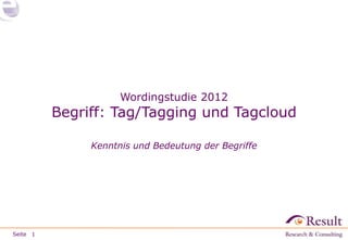 Wordingstudie 2012
          Begriff: Tag/Tagging und Tagcloud

               Kenntnis und Bedeutung der Begriffe




Seite 1
 