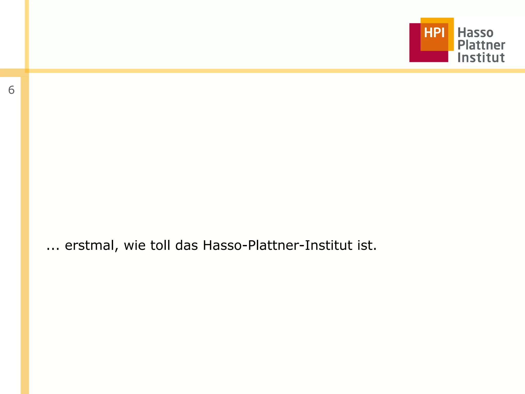 6




    ... erstmal, wie toll das Hasso-Plattner-Institut ist.
 
