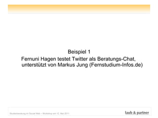 <ul><li>Beispiel 1 </li></ul><ul><li>Fernuni Hagen testet Twitter als Beratungs-Chat,  unterstützt von Markus Jung (Fernst...