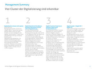 3
Vier Cluster der Digitalisierung sind erkennbar
Management Summary
© Mind Digital (2018) Digitale Dividende im Mittelstand
Digital Starter müssen sich sputen
Rund 30% der
Befragungsteilnehmer können als
„Digital Starter“ bezeichnet werden.
Oftmals fehlen ihnen ein klares
Zielbild und eine Strategie für die
digitale Transformation. Es gibt keine
übergreifende Führung und aktive
Steuerung der
Digitalisierungsmaßnahmen. Sie
werden inkrementell getrieben,
ohne eine bereichsübergreifende
Verknüpfung zwischen den
einzelnen Initiativen herzustellen.
Diese Unternehmen wachsen mit
lediglich 3% im Umsatz und nur
1,7% im Gewinn.
Digital Operational Excellence-
Experten fokussieren auf die
interne Digitalisierung
Für viele mittelständische
Unternehmen sind Kosten- und
Prozessoptimierung der erste Schritt
in die Digitalisierung. Die zweite von
uns identifizierte Gruppe von
Unternehmen geht diesen Weg der
prozessgetriebenen Transformation.
Digital Operational Excellence-
Experten (Digital OX) erzielen
Produktivitätsgewinne durch neue
digitale Prozesse. Neue
Geschäftsmodelle und digitale
Produktinnovation sind nicht erste
Priorität. Sie verfügen über ein klares
Zielbild, setzen auf agile
Projektmethoden und haben einen
höheren technologischen Reifegrad.
Das durchschnittliche Umsatz- und
Ergebniswachstum liegt bei 8,8%
bzw. 5,8%.
Digital Customer Experience-
Experten setzen beim
Kundenerlebnis an
Der Mittelstand hat die Customer
Experience als neuen Leitstern
entdeckt. Digital Customer
Experience-Experten (Digital CX)
nutzen digitale Technologien, um die
Kundenzufriedenheit zu verbessern.
Sie setzen auf Online
Kundenportale, eServices und
eSupport und schaffen so
erfolgreich neue Kundenerlebnisse.
Sie profitieren von gesteigerter
Kundenbindung, wachsendem
Umsatz je Kunde und gewinnen
Neukunden, die sie über Offline-
Vertriebswege nicht erreichen oder
bislang nicht wirtschaftlich bedienen
konnten. Die Erfolge des
verbesserten Kundenerlebnisses
lassen Unternehmen dieser Gruppe
noch schneller wachsen als die
Digital OX Experten: Die Umsätze
steigen im Durchschnitt um 9,4%,
der Gewinn erhöht sich um 6,8%.
Digital Leader = Digital OX +
Digital CX
Jedes vierte befragte Unternehmen
ist bereits ein Digital Leader. Sie
weisen den höchsten digitalen
Reifegrad in allen
Befragungsdimensionen auf und
haben die für die Transformation
notwendigen Fähigkeiten erkannt:
Einsatz von digitalen
Managementmethoden, radikaler
Kulturwandel und Aufbau von
Digitalkompetenz im Unternehmen,
um neue Betriebsmodelle und
Kundenerlebnisse zu gestalten.
Produkt- und
Organisationsinnovation gehen
Hand in Hand. Digital ist fester
Bestandteil der
Unternehmensstrategie.
 