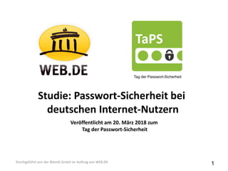 Studie: Passwort-Sicherheit bei
deutschen Internet-Nutzern
Durchgeführt von der Bilendi GmbH im Auftrag von WEB.DE
Tag der Passwort-Sicherheit
Veröffentlicht am 20. März 2018 zum
Tag der Passwort-Sicherheit
1
 