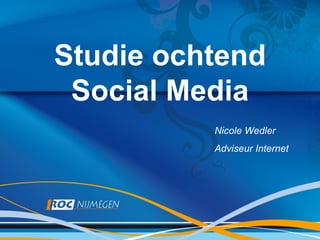 Studie ochtend
 Social Media
          Nicole Wedler
          Adviseur Internet
 