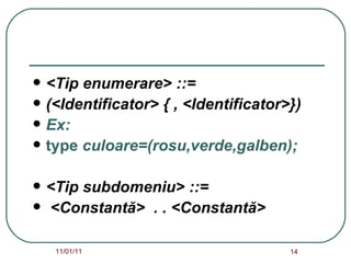 <Tip enumerare> ::=  (<Identificator> { , <Identificator>}) Ex:  type  culoare=(rosu,verde,galben); <Tip subdomeniu> ::= <Constantă>  . . <Constantă> 