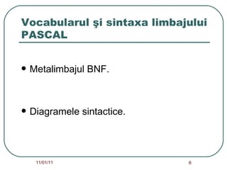 Vocabularul şi sintaxa limbajului PASCAL   Metalimbajul BNF.  Diagramele sintactice.   