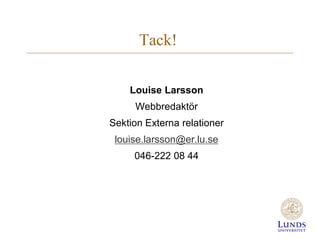 Tack!
Louise Larsson
Webbredaktör
Sektion Externa relationer
louise.larsson@er.lu.se
046-222 08 44
 
