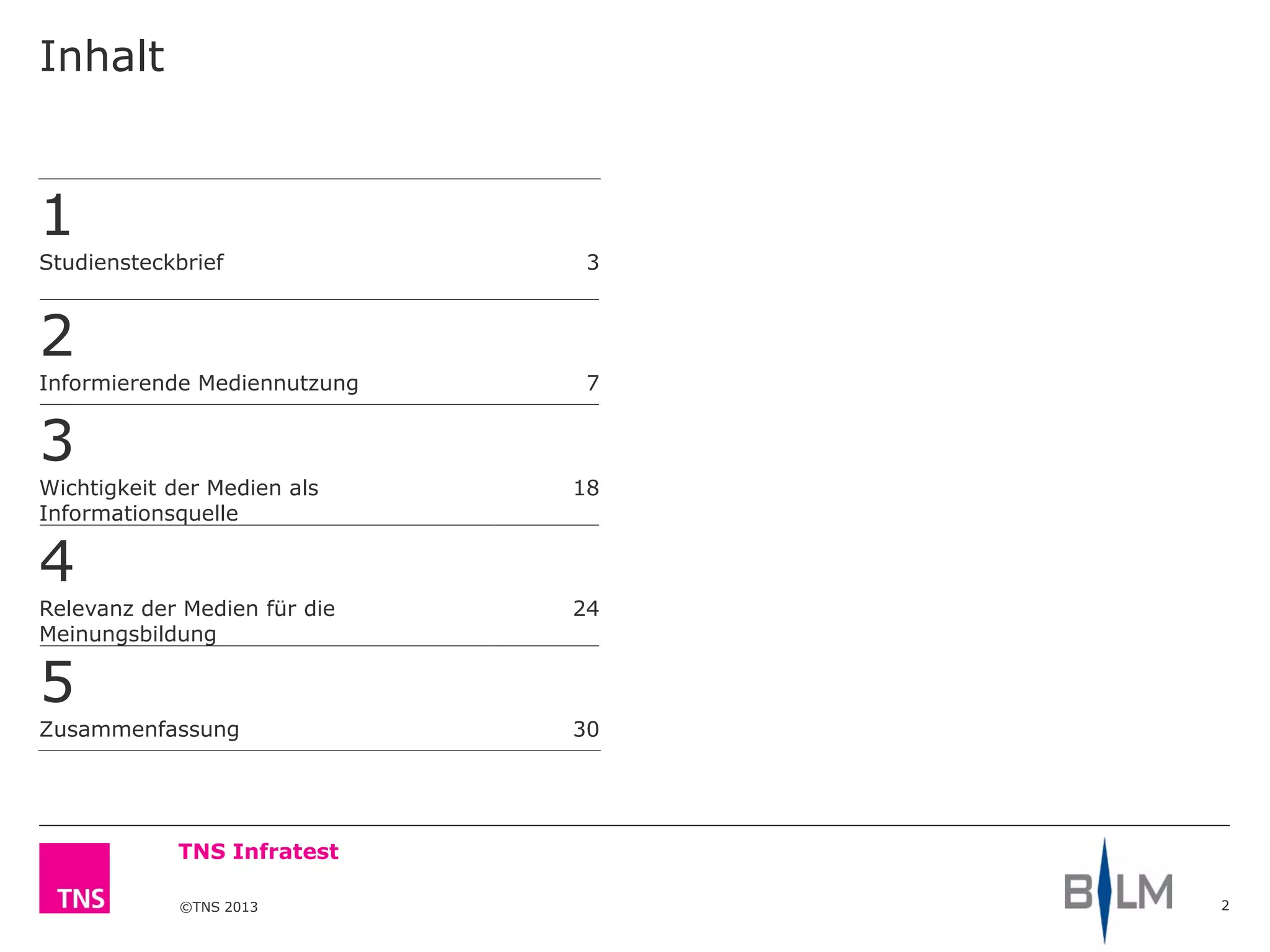 ©TNS 2013
TNS Infratest
Inhalt
2
1
Studiensteckbrief 3
2
Informierende Mediennutzung 7
3
Wichtigkeit der Medien als
Informationsquelle
18
4
Relevanz der Medien für die
Meinungsbildung
24
5
Zusammenfassung 30
 