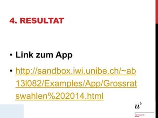 4. RESULTAT
• Link zum App
• http://sandbox.iwi.unibe.ch/~ab
13l082/Examples/App/Grossrat
swahlen%202014.html
 