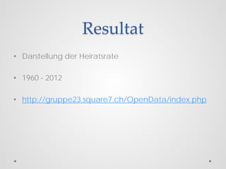Resultat
• Darstellung der Heiratsrate
• 1960 - 2012
• http://gruppe23.square7.ch/OpenData/index.php
 