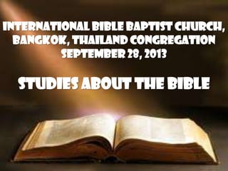 International Bible Baptist Church,
Bangkok, Thailand Congregation
September 28, 2013
STUDIES ABOUT THE BIBLE
 