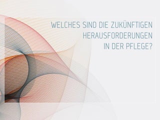WELCHES SIND DIE ZUKÜNFTIGEN
HERAUSFORDERUNGEN
IN DER PFLEGE?
 