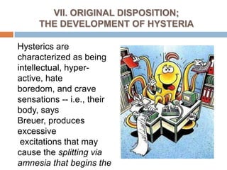 VI. Splitting of consciousnessThus, splitting of consciousness occurs via a splitting of the mind, i.e., There is consciousness and unconsciousness and there are ideas that are admissible and inadmissible to the consciousThere is a splitting of psyche into two relatively independent parts.