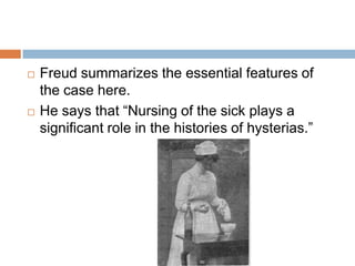 An improvement occurred when she herself provided the source of her hysterical conversion: Her pains began at the spot on her thigh where, every morning, her father placed his inflamed leg so she could change his bandages. She, thus, gave the desired explanation for the origin of an atypical hysterogenic zone.